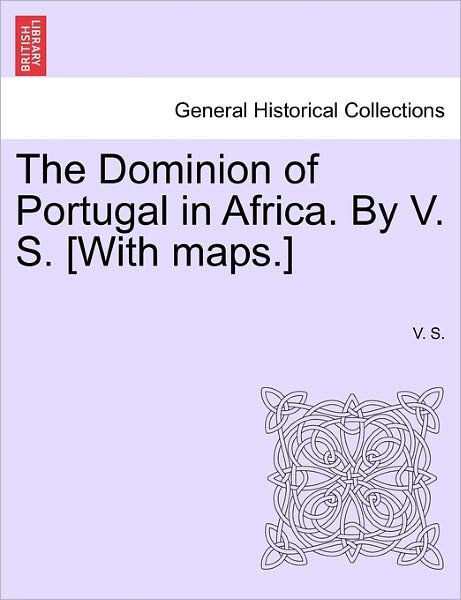 Cover for V S · The Dominion of Portugal in Africa. by V. S. [with Maps.] (Paperback Book) (2011)