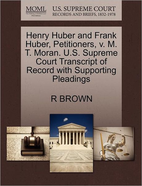 Cover for R Brown · Henry Huber and Frank Huber, Petitioners, V. M. T. Moran. U.s. Supreme Court Transcript of Record with Supporting Pleadings (Paperback Book) (2011)