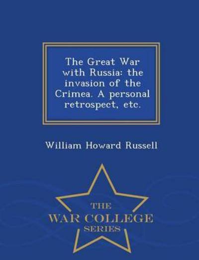 The Great War with Russia: the Invasion of the Crimea. a Personal Retrospect, Etc. - War College Series - William Howard Russell - Livres - War College Series - 9781296475093 - 23 février 2015