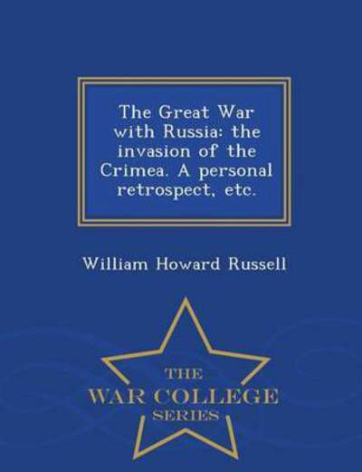 Cover for William Howard Russell · The Great War with Russia: the Invasion of the Crimea. a Personal Retrospect, Etc. - War College Series (Taschenbuch) (2015)