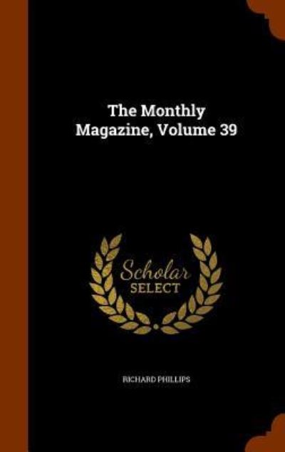 The Monthly Magazine, Volume 39 - Richard Phillips - Książki - Arkose Press - 9781344899093 - 19 października 2015