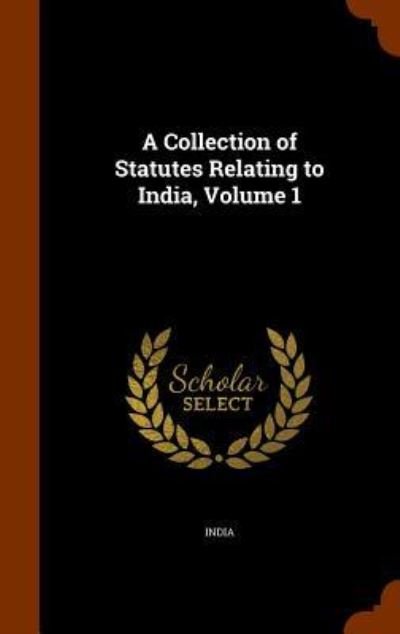 Cover for India · A Collection of Statutes Relating to India, Volume 1 (Hardcover bog) (2015)