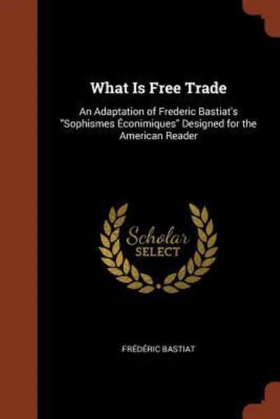 What Is Free Trade - Frederic Bastiat - Books - Pinnacle Press - 9781374924093 - May 25, 2017