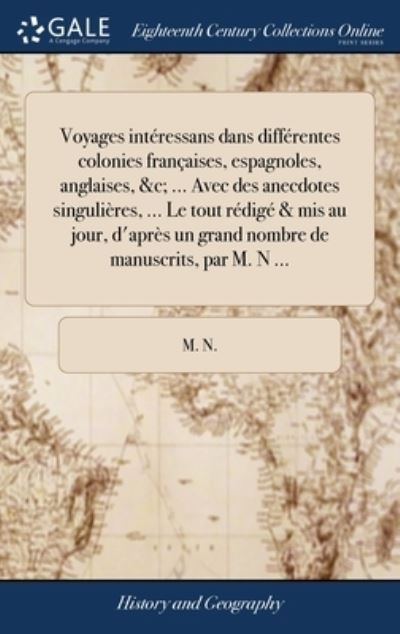 Cover for M N · Voyages interessans dans differentes colonies francaises, espagnoles, anglaises, &amp;c; ... Avec des anecdotes singulieres, ... Le tout redige &amp; mis au jour, d'apres un grand nombre de manuscrits, par M. N ... (Hardcover Book) (2018)