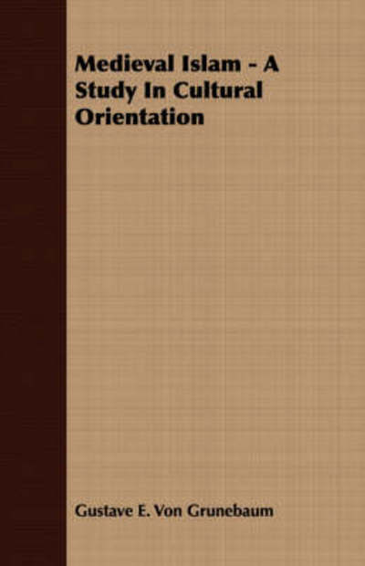 Medieval Islam: a Study in Cultural Orientation - Gustave E Von Grunebaum - Books - Duey Press - 9781406735093 - March 15, 2007