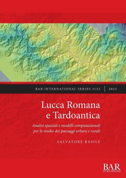 Cover for Salvatore Basile · Lucca Romana e Tardoantica: Analisi spaziali e modelli computazionali per lo studio dei paesaggi urbani e rurali (Paperback Book) (2023)