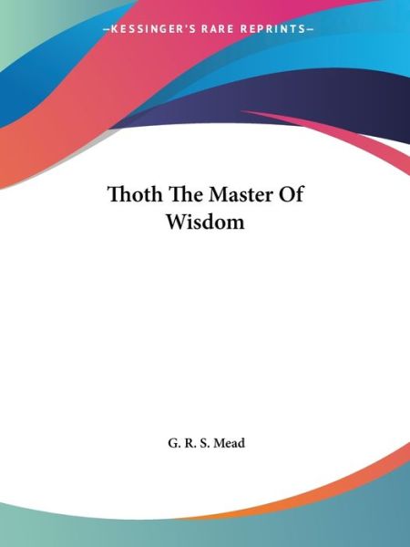 Thoth the Master of Wisdom - G. R. S. Mead - Books - Kessinger Publishing, LLC - 9781425350093 - December 8, 2005