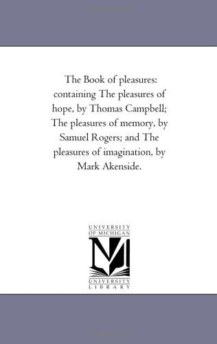 Cover for Michigan Historical Reprint Series · The Book of Pleasures: Containing the Pleasures of Hope, by Thomas Campbell; the Pleasures of Memory, by Samuel Rogers; and the Pleasures of Imagination, by Mark Akenside. (Paperback Book) (2006)