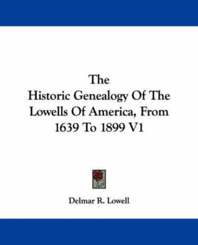 The Historic Genealogy of the Lowells of America, from 1639 to 1899 V1 - Delmar R Lowell - Books - Kessinger Publishing - 9781432673093 - June 1, 2007