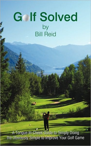 Cover for Bill Reid · Golf Solved: a Tongue-in-cheek Guide to Simply Doing the Obviously Simple to Improve Your Golf Game (Paperback Book) (2010)