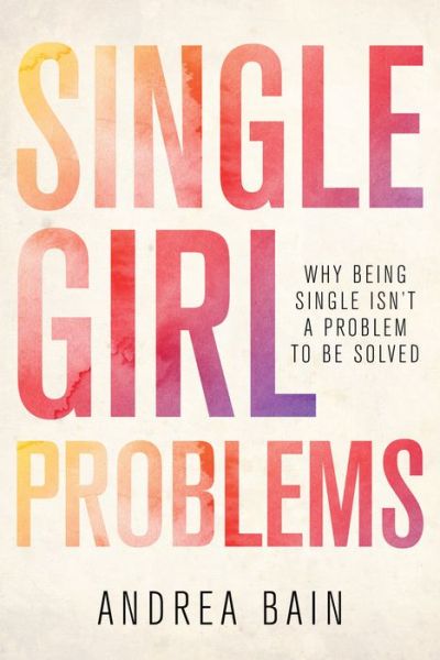 Cover for Andrea Bain · Single Girl Problems: Why Being Single Isn't a Problem to Be Solved (Paperback Book) (2018)