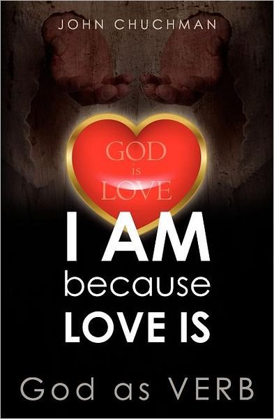 I Am Because Love Is: God As Verb - John Chuchman - Books - CreateSpace Independent Publishing Platf - 9781468058093 - February 8, 2012