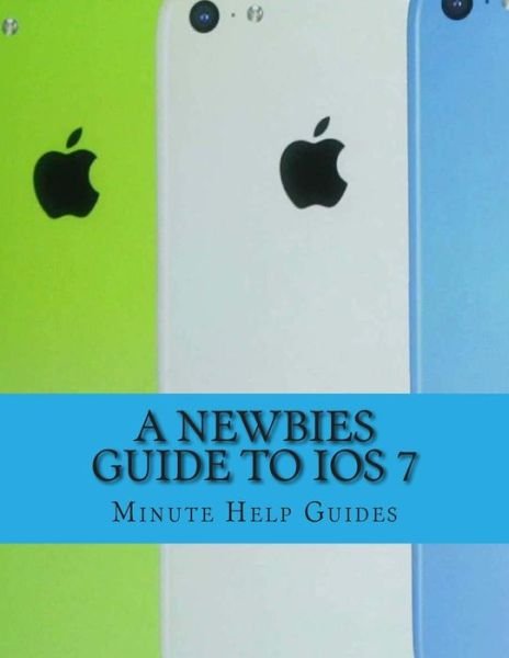 Cover for Minute Help Guides · A Newbies Guide to Ios 7: the Unofficial Handbook to Iphone 4 / 4s, and Iphone 5, 5s, 5c (With Ios 7) (Paperback Book) (2013)