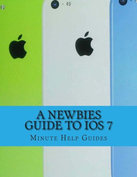 A Newbies Guide to Ios 7: the Unofficial Handbook to Iphone 4 / 4s, and Iphone 5, 5s, 5c (With Ios 7) - Minute Help Guides - Książki - Createspace - 9781492804093 - 23 września 2013