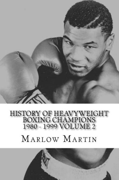 History of Heavyweight Boxing Champions 1980-1999 Volume 2: the Up Rise and Down Fall of Champions - Marlow Jermaine Martin - Bøger - Createspace - 9781497429093 - 23. marts 2014