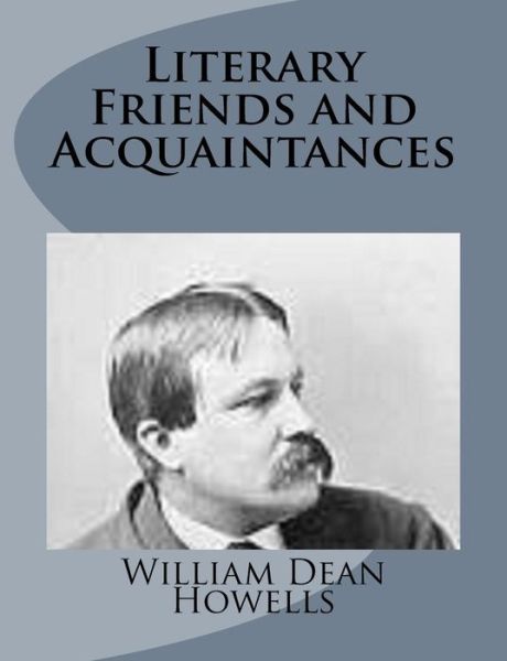 Literary Friends and Acquaintances - William Dean Howells - Books - Createspace - 9781499227093 - April 23, 2014