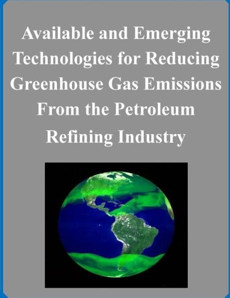 Cover for Environmental Protection Agency · Available and Emerging Technologies for Reducing Greenhouse Gas Emissions from the Petroleum Refining Industry (Paperback Bog) (2014)