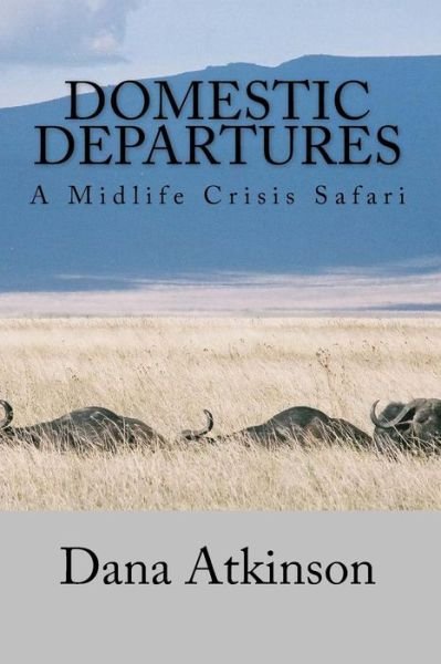 Cover for Dana Atkinson · Domestic Departures - a Midlife Crisis Safari (Taschenbuch) (2011)