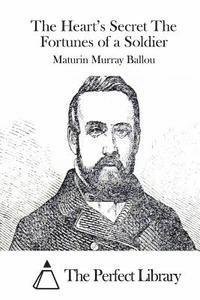 The Heart's Secret the Fortunes of a Soldier - Maturin Murray Ballou - Bøker - Createspace - 9781511480093 - 27. mars 2015