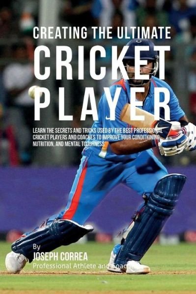 Creating the Ultimate Cricket Player: Learn the Secrets and Tricks Used by the Best Professional Cricket Players and Coaches to Improve Your Condition - Correa (Professional Athlete and Coach) - Livros - Createspace - 9781515341093 - 3 de agosto de 2015