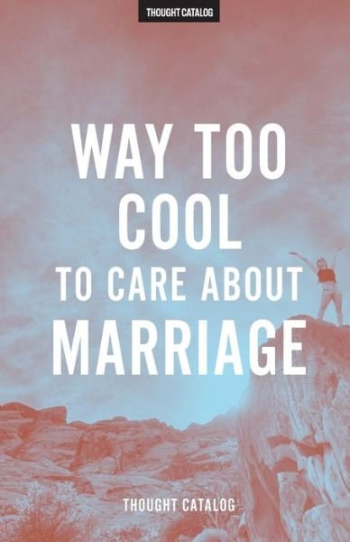 Cover for Thought Catalog · Way Too Cool To Care About Marriage (Paperback Book) (2016)