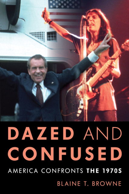 Dazed and Confused: America Confronts the 1970s - Blaine T. Browne - Books - Bloomsbury Publishing Plc - 9781538166093 - November 1, 2023