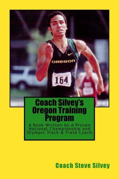 Cover for Coach Steve Silvey · Coach Silvey's Oregon Training Program : A Book Written by A Proven National Championship and Olympic Track &amp; Field Coach (Paperback Book) (2017)