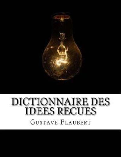 Dictionnaire Des Idees Recues - Gustave Flaubert - Kirjat - Createspace Independent Publishing Platf - 9781548628093 - tiistai 11. heinäkuuta 2017