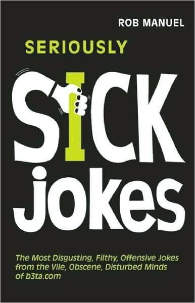 Cover for Rob Manuel · Seriously Sick Jokes: the Most Disgusting, Filthy, Offensive Jokes from the Vile, Obscene, Disturbed Minds of B3ta.com (Taschenbuch) (2009)