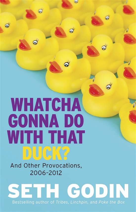Cover for Seth Godin · Whatcha Gonna Do With That Duck?: And Other Provocations, 2006-2012 (Hardcover bog) (2012)
