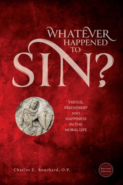 Whatever Happened to Sin?: Virtue, Friendship and Happiness in the Moral Life - Charle Bouchard - Books - New Priory Press - 9781623110093 - March 7, 2013