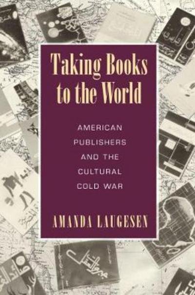 Cover for Amanda Laugesen · Taking Books to the World: American Publishers and the Cultural Cold War - Studies in Print Culture and the History of the Book (Taschenbuch) (2017)