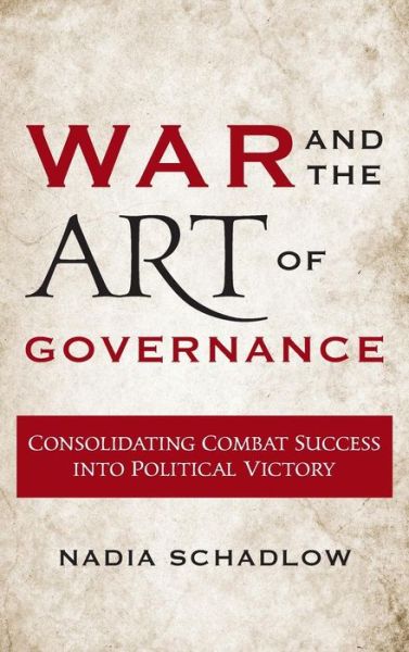 Cover for Nadia Schadlow · War and the Art of Governance: Consolidating Combat Success into Political Victory (Hardcover bog) (2017)