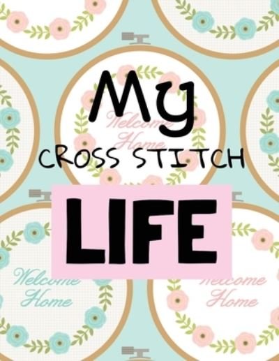 My Cross Stitch Life: Cross Stitchers Journal DIY Crafters Hobbyists Pattern Lovers Collectibles Gift For Crafters Birthday Teens Adults How To Needlework Grid Templates - Patricia Larson - Książki - Patricia Larson - 9781649301093 - 30 maja 2020