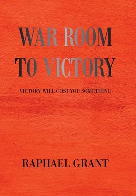 Cover for Raphael Grant · War Room to Victory: Victory Will Cost You Something (Inbunden Bok) (2021)