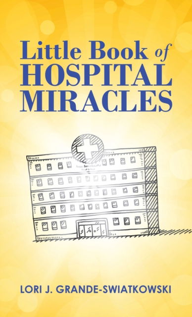 Cover for Lori J Grande-Swiatkowski · Little Book of Hospital Miracles (Hardcover Book) (2021)