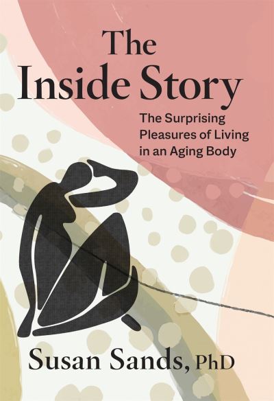 Cover for Susan Sands · The Inside Story: The Surprising Pleasures of Living in an Aging Body (Hardcover Book) (2022)