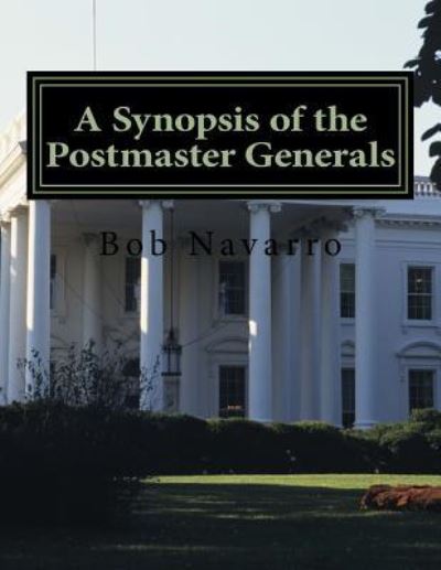 A Synopsis of the Postmaster Generals - Bob Navarro - Livres - Createspace Independent Publishing Platf - 9781725164093 - 12 août 2018