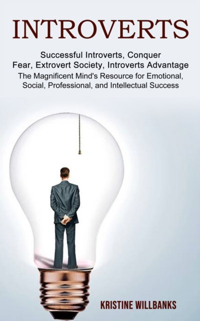 Cover for Kristine Willbanks · Introverts: The Magnificent Mind's Resource for Emotional, Social, Professional, and Intellectual Success (Successful Introverts, Conquer Fear, Extrovert Society, Introverts Advantage) (Paperback Book) (2021)