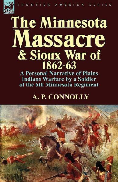 Cover for A P Connolly · The Minnesota Massacre and Sioux War of 1862-63: A Personal Narrative of Plains Indians Warfare by a Soldier of the 6th Minnesota Regiment (Pocketbok) (2012)