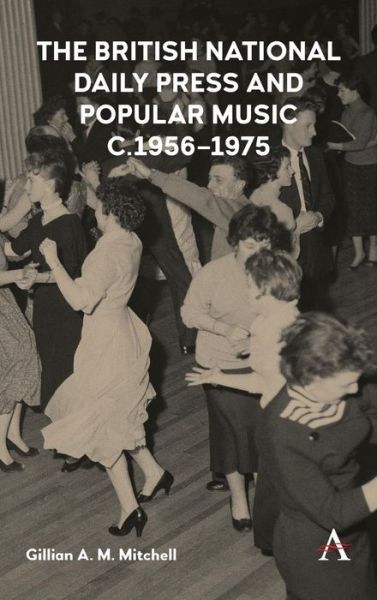 Cover for Gillian A.M. Mitchell · The British National Daily Press and Popular Music, c.1956–1975 - Anthem Studies in British History (Hardcover Book) (2019)