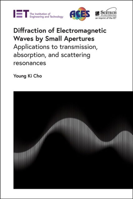 Cover for Cho, Young Ki (Emeritus Professor, Kyungpook National University, School of Electronics Engineering, Korea) · Diffraction of Electromagnetic Waves by Small Apertures: Applications to transmission, absorption, and scattering resonances - Electromagnetic Waves (Hardcover Book) (2024)