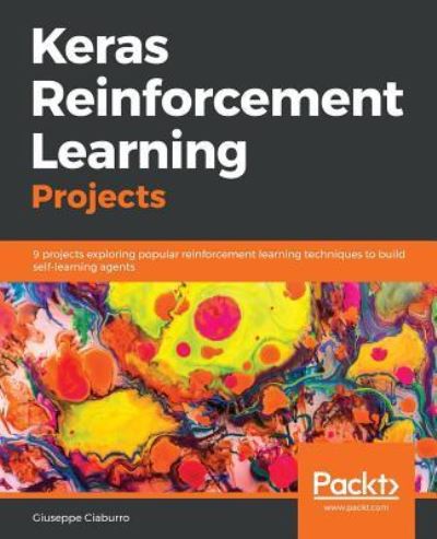 Giuseppe Ciaburro · Keras Reinforcement Learning Projects: 9 projects exploring popular reinforcement learning techniques to build self-learning agents (Paperback Book) (2018)