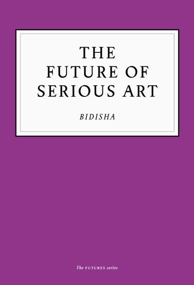 Bidisha · The Future of Serious Art (Paperback Bog) (2020)