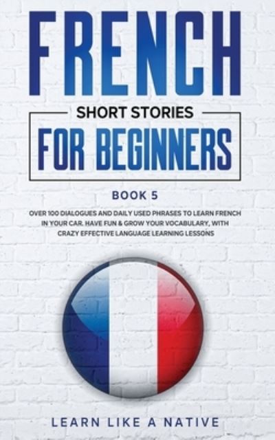 Cover for Learn Like A Native · French Short Stories for Beginners Book 5 (Paperback Bog) (2021)