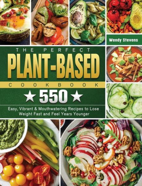 Cover for Wendy Stevens · The Perfect Plant Based Cookbook: 550 Easy, Vibrant &amp; Mouthwatering Recipes to Lose Weight Fast and Feel Years Younger (Hardcover Book) (2021)