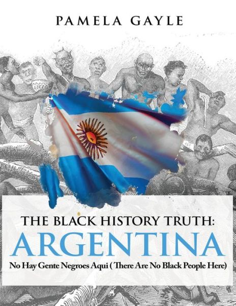 Cover for Pamela Gayle · The Black History Truth - Argentina: No Hay Gente Negroes Aqui (There Are No Black People Here) (Paperback Book) (2022)