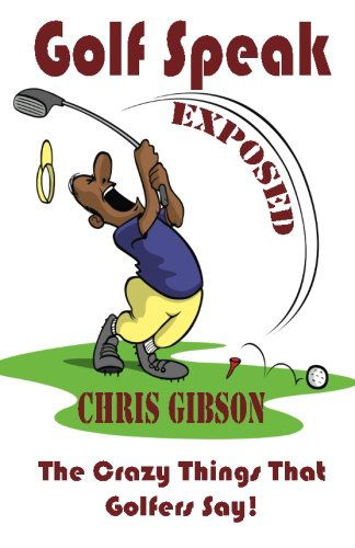 Cover for Chris Gibson · Golf Speak Exposed: the Crazy Things That Golfer's Say (I Knew I Was Gonna Do That!) (Paperback Book) (2013)