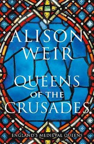 Cover for Alison Weir · Queens of the Crusades: Eleanor of Aquitaine and her Successors - England's Medieval Queens (Hardcover Book) (2020)