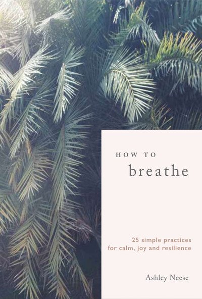 Cover for Ashley Neese · How to Breathe: 25 Simple Practices for Calm, Joy and Resilience (Hardcover Book) (2019)